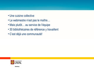 Une cuisine collective Le webmestre n’est pas le maître… Mais plutôt… au service de l’équipe 30 bibliothécaires de référence y travaillent C’est déjà une communauté! 