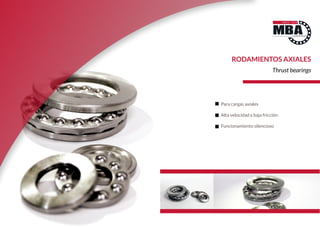 RODAMIENTOS AXIALES
Thrust bearings
Para cargas axiales
Alta velocidad y baja fricción
Funcionamiento silencioso
 
