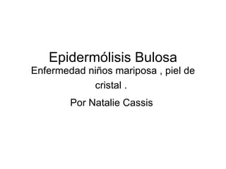 Epiderm ólisis Bulosa Enfermedad niños mariposa , piel de cristal .   Por Natalie Cassis  