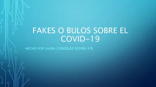 FAKES O BULOS SOBRE EL
COVID-19
HECHO POR LAURA GONZÁLEZ PATIÑO 4ªB
 
