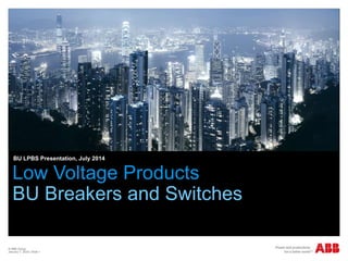 © ABB Group
January 7, 2024 | Slide 1
BU LPBS Presentation, July 2014
Low Voltage Products
BU Breakers and Switches
 