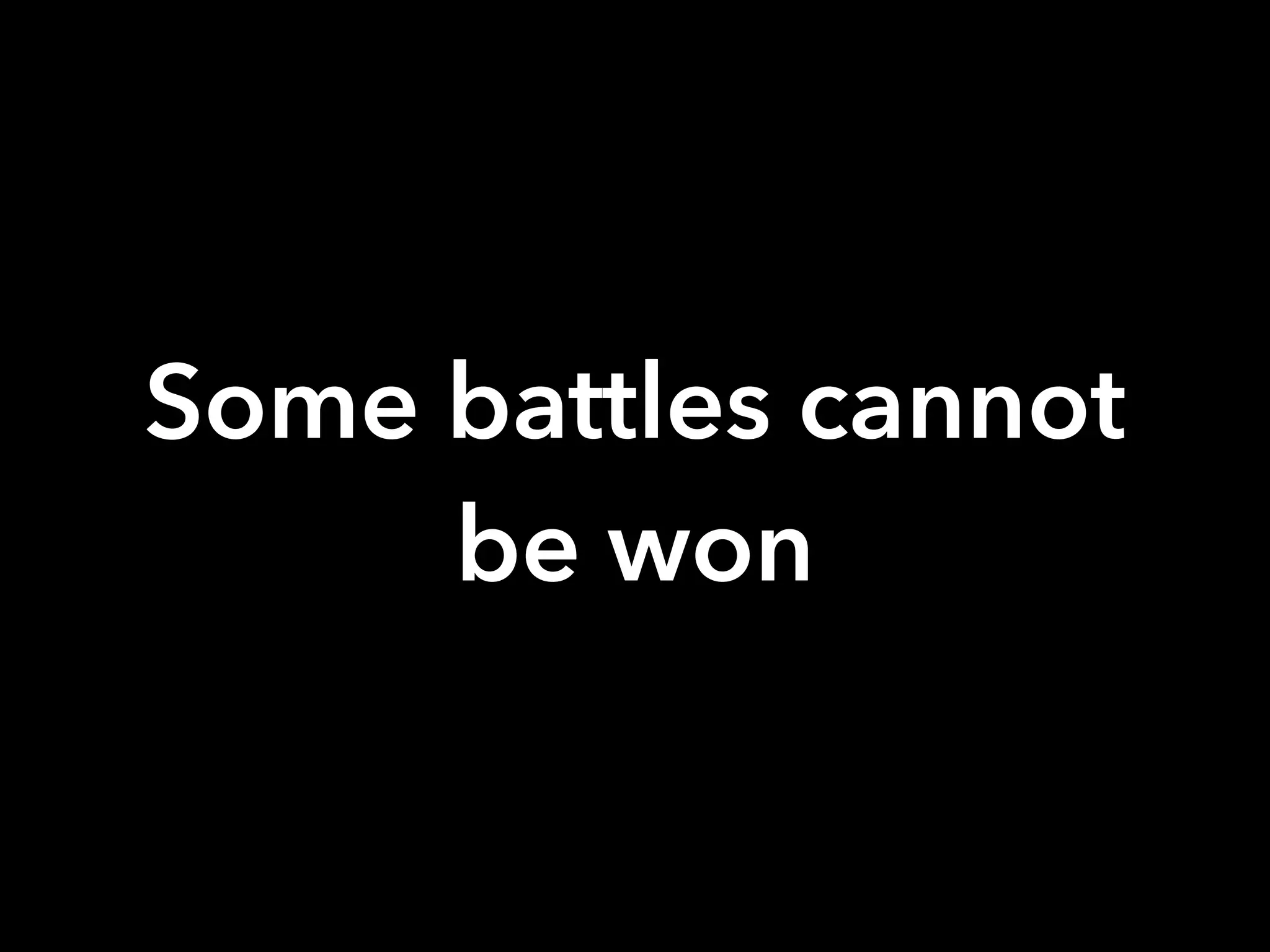 Some battles cannot
be won