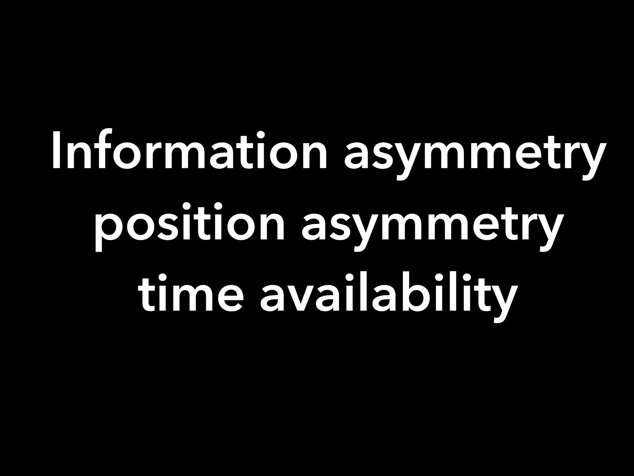 Information asymmetry
position asymmetry
time availability