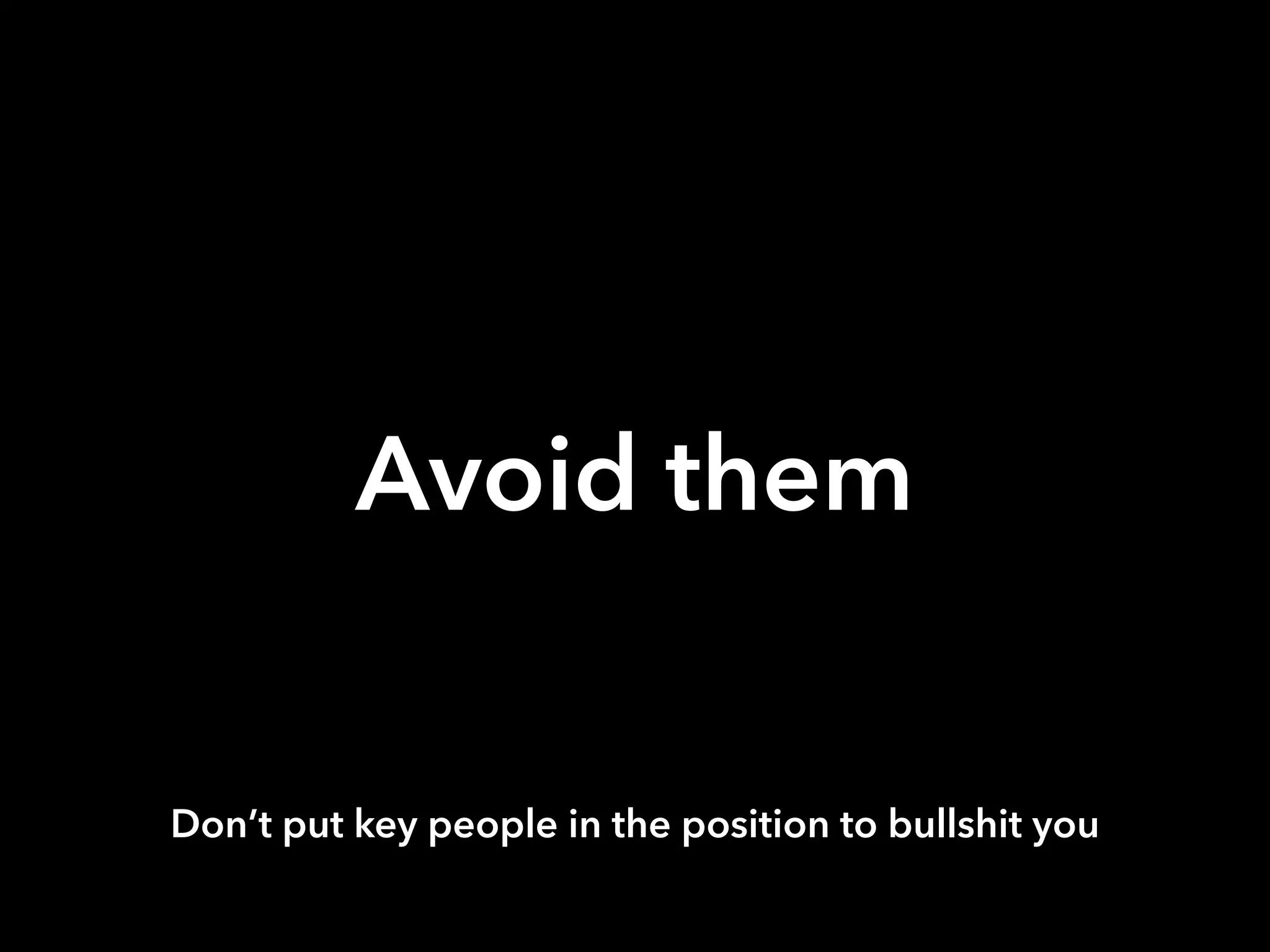 Avoid them
Don’t put key people in the position to bullshit you
