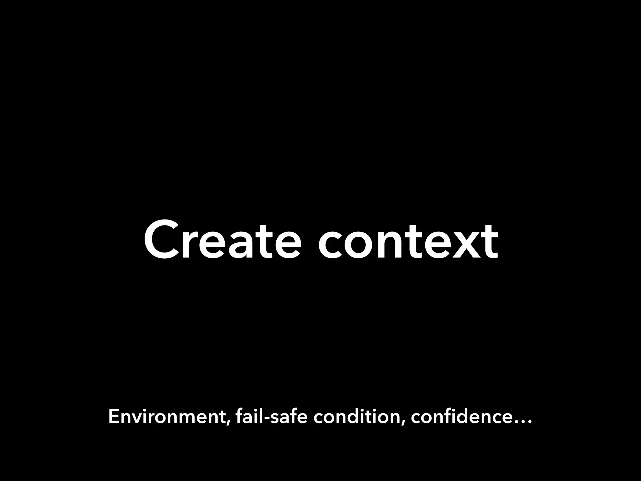 Create context
Environment, fail-safe condition, confidence…