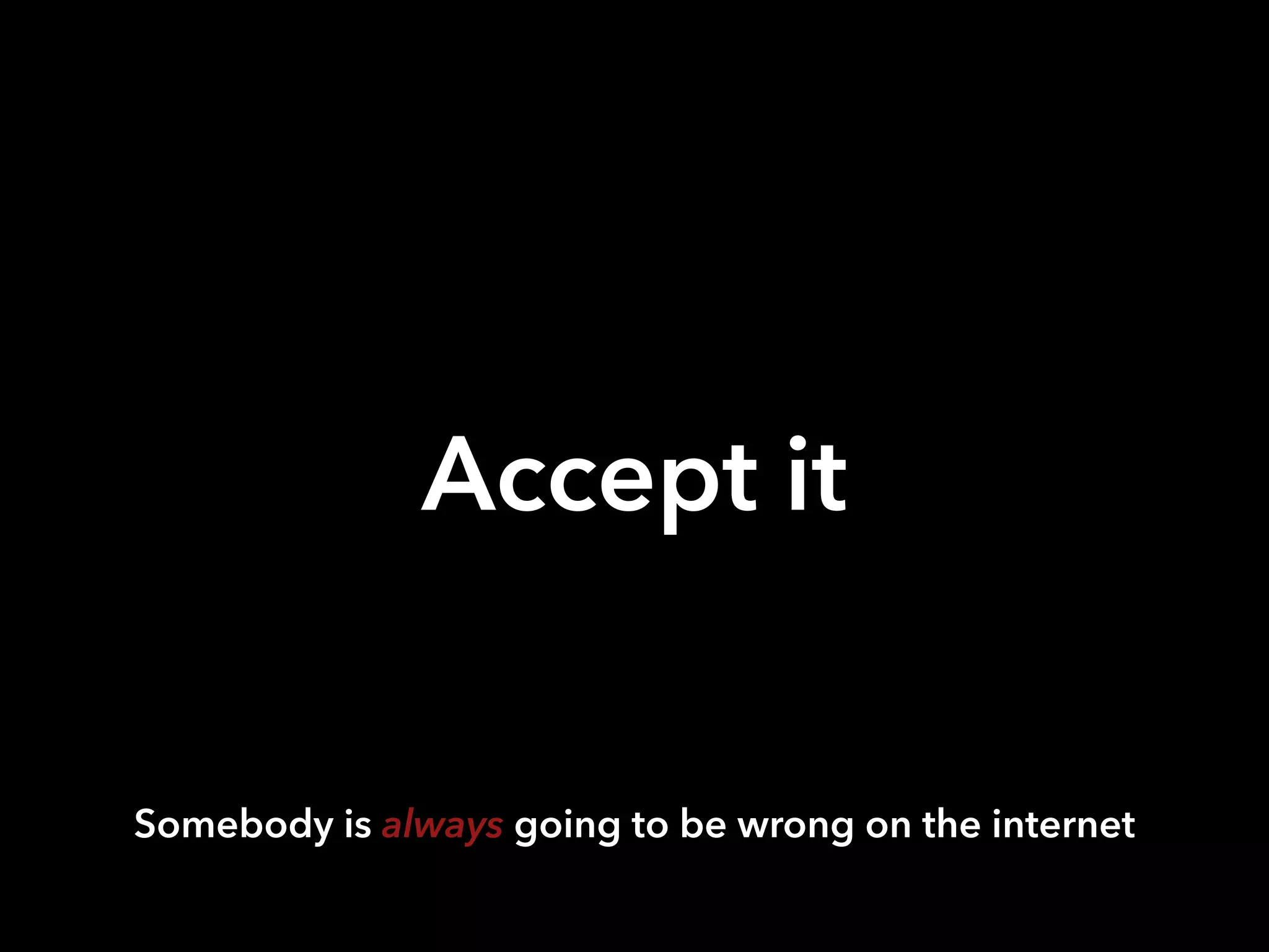 Accept it
Somebody is always going to be wrong on the internet