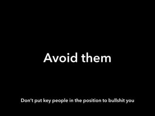 Avoid them 
Don’t put key people in the position to bullshit you 
 