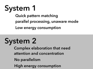 System 1 
Quick pattern matching 
parallel processing, unaware mode 
Low energy consumption 
System 2 
Complex elaboration...