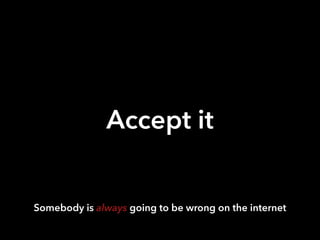 Accept it 
Somebody is always going to be wrong on the internet 
 