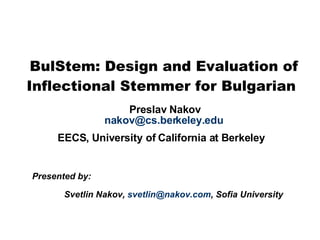 BulStem: Design and Evaluation of Inflectional Stemmer for Bulgarian     Preslav Nakov [email_address] EECS, University of California at Berkeley   Presented by:  Svetlin Nakov,  [email_address] , Sofia University 