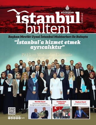 EKİM2017
bülteni
ıstanbul
BUBÜLTENSİZİNDİR,ALABİLİRSİNİZ.
www.ibb.istanbul
/ibbPR
Başkan Uysal
gençlerle buluştu
Cumhuriyet
coşkusu
tiyatro salonlarında
Mevlüt Uysal
Marmara Belediyeler
Birliği’nin yeni başkanı oldu
Başkan Mevlüt Uysal İstanbul Muhtarları ile Buluştu
"İstanbul’a hizmet etmek
ayrıcalıktır"
 