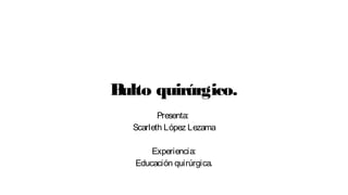 Bulto quirúrgico.
Presenta:
Scarleth López Lezama
Experiencia:
Educación quirúrgica.
 