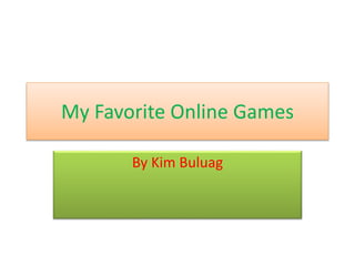 My Favorite Online Games
By Kim Buluag
 
