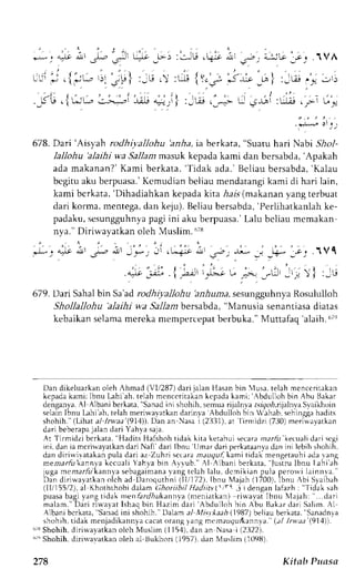 678. Dari 'Aisyah rodhiyallohu 'anha, ia berkata, "Suatu hari Nabi 5i1o1- 
ij 
' ' i ' : ' " ' 
t>) :!:,1-9 | t-:t 
- : l r 
'. ; - . r l ; I 
,{rru. :.-*J-i"iit 4ri} 'j,; ,'-f [ 3ni :d; 
lallohu 'alaihi wa 5a11amm asuk kepadak ami dan bersabda,' Apakah 
adam akanan?K' ami berkata, 'Tidaka da. 'B cl iaub ersabda, 'Kalau 
begitua ku berpuasa.K' cmudian beliaum endatangki ami di hari lain, 
kami bcrkata,' Dihadiahkank epadak ita -Aa-(rm.sa kanany angt erbuat 
dari korma,m entega,d an keju). Beliaub ersabda',P erlihatkanlahk e-padaku, 
"i; 
s esungguhnypaa gi ini aku berpuasa.'Lalub cliau mcmakan 
'i'.', 
i' ,t "i,' 
ii ,;ii 
l. . e.5" 
! a-]t dlr -l-, 
- ; t " - , . . 
+ J 1 1 r l . - r l ) l 6i 
L . , 
-t ^).t ;a:j -1 -r-rri I 
.-t . 
: l L € ' ! ! : , l ) 
"&!''i, 
,+-:;j.1vc 
nya." Diriu'ayatkan oleh Muslim. n78 
4i1 
679. Dari Sahal bin Sa'ad rodhiyallohu 'anhunta, sesungguhnya Rosululloh 
Shollallohu 'alaihi wa.fa11amb ersabda,' Manusias enantiasad iatas 
kebaikans elamam erekam empercepabt erbuka."M uttafaq 'alaih. 
";' 
Dan dikeluarkano leh Ahmad (VL/287)d ari jalan l{asanb in lusa, telah menccritakan 
kepadak ami: Ibnu Lahi'ah.t elah mcnccrrt:L,rnl cp:d.r trmit hJulloh t'in Abu Bakar 
denganya.A 1 Albani berkata," Sanadi ni shohih, semuar ijalnva r.srgolr,rijalnvSa vaikhoin 
selainI bnu Lahi'ah.t elahm erirva,vatkadna rinya Abdulloh bin Wahab,s ehinggah adits 
shohih."( Lihat a1l rwea'(91,1))D. an an Nasa i(2331),at Iirmidzi (730)m eri$ayatkan 
dari beberapaja lan dari Yahya saja. 
At Tirmidzibcrkata," Hadits Hafshoht idak kita ketahui secaran relii kecualid ari rr:ci 
rni,d an ia mcriwayarkand arjN afi dari lbnu lJmard arip erkataanvdaa ni ni lebih: hohrh. 
dan dirirvivatakanp ula dari az Zrrhri secaran rauquf kami tidak mengetauhia dal ang 
meararfr kannl a kccuali Yahva bjn Arrub." {l ALbani berkata, Justru Ibnu Lahi ah 
juga mcmar f i i kannyas ebagaimanvaa ngt elahl alu,d cmi k ianp ula peror v il ainnva. ' 
I)an diri,ayatkano lch ad Daroquthni (lli 172),I bnu Majah f1700),I bnu Abi Slaibah 
(lT/15512)a,l Khothrhobi dalam Ghoriihil Hadil.s(  lri j t denganl afazh: "Tidak sah 
puasa bagi yang tidak menf.rrrl,4rkannla (meniatkan) ri*avat Ibnu NIajah: ...dari 
malam- 'D ar i r iwayatI shaqb i r Haz imd ar i 'Abdul lohb in Abu Bakard ar iS al im.A l 
Albanib crkata," Sanadin i shohih. Dalama l Mi..r'*adh 1987)b eliaub erkata",S anadnya 
shohih,t idak rnenjadikannyac acato rangl ang mern;ugur{.rannya(.a"l Irv.aa (911)'t. 
6^ Shohih,d iriwayatkano leh MrLsLir(n1 1 54),d an an Nasa i (2i:122). 
6'uS hohih.d irirvavatkano leh al Bukhori ( 1957).d an N,lulni r { l09fl). 
278 Kitab Puasa 
 