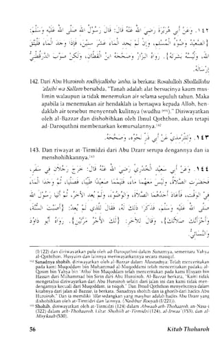 l t r t 
1,12D. ari Abu Hurotoh rodhiyallohu ha.Au,ia berkata: Rosuluiloh Sfrr./a r*u 
'alaihiw a Sallamb ersabda",T anaha dalaha latb ersucinyak aum mus 
Jiminw alaupuni a tidak menemukana ir sclamas epuluht ahun.M aka 
apabilai a mcncmukana ir hendaklahi a benaqwak cpadaA lloh, hcn 
daklaha ir tcrsebutm cnycntuh kulitnya (rl'udhut '"',r).D" iriwavatkan 
oleh al Bazzard an dishohihkano leh lbnul Qoththon,a kant ctapi 
ad Daroquthni membenarkank emursalann ya.11l 
';J:-'J,irl-t; 
-i l; r-1",,i" t tr 
143. Dan ri$,ayat at Tirmidzi dari Abu Dr".. r"^p^ a"ng"nn1= a"n i " 
menshohihkannya.rI 
. r-r-, ; -')r-,. , - _r- :,ri & "!t O-."; lijHl J:i- _a 
'i' 
. t t 
: , ' - 
.L- -,.- _, i . ="--t .1"". i""-.-'-.,:. ,"r" U-+-, _: _. . !)'--."- ; ---,-,-r 
; ' - * . ,t r: . -*' . i ' I * . * : . . - i : . J ) ' ; L; - . - ' -::. . c ,.:r- ! . - _i 
, . : , r I , ar* .:,,- I :-,-_ * jr.L ,-O ."- :-! 5* .*; """s L ,^.- 
,'.', .*l j .. .l-*i ,* :- | : .'.r'- -u. .l-r'-- -:-' ;i-, 
: u ' 1 - ' i 
(1r122)d an diri*aratkan pula oleh ad Daroquthnid alam .9unarrnyas,e mentaraY ahva 
al Qoththon, Husyaimd an lainnvam erirvavatkannyas ecaram auqul. 
i'1rS anadnyas hohih. diriwayatkano leh al Bazzard alam ,llrszerlnla:T clah mcnceritakan 
pada kami Muqoddam bin Muhammad al Nluqoddami telah mcnccritakan padaku al 
Qosimb in Yahyab in Atho'bin Nlucloddamte lahm enceritakanp adak ami llisyam brn 
Hassand ari Muhammad bin Sirin dari Abu lluroiroh. Al Bazzarb erkata. Kami tidak 
mcngetahuid irirvayatkand ari -,buH uroiroh selaind ari jalan ini dan kami tidak men 
dengarnya kecuali dari Nluqoddam, ia tsiqoh. Dan Ibnul Qoththon mcnvcburnva dalam 
kirabnyad arij alana l Bazzari,a berkata,: Sanadnysah ohihd an ia ghorib dari hadirs,bu 
lluroiroh." llan ia memiliki i7larsedangkayna ngm ;syhura dalahh aditsA bu l)zarryang 
dishohihkan oleh at-Tirmidzi dan lalnnya. (;Va.s,AbuRro oyah lIi22l))- 
{r Shohih, diriu'ayatkrn olch rt 
'l 
irmidzi 121) d am Ahw,tab ath Thohaaroh, zn Nasa i 
(322) dalam dth- I'hr>haaroh. Lrhdr ,|hohiih at T irnidzi (121j, al lrwaa 15i1), dtn eI 
Mi*'kaah (530) . 
JO Kitab Tlnlnroh 
 