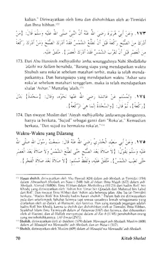 kal ian. "D i r iwayatkaro leh l ima dan dishohihkano lch at Ti rmidzi 
dan Ibnu hibban.ri2 
.ll' " i : , r : ; ' ; i ,E-'-- - ' i ; * r-, ! ; ; 3 ' ;, VF 
.. .: . . . 
-rj : . . i 
- - . . . 
E : " . j . :): - - ; j 
_J _.- 
_ 
_LJ 
. r j . -* - t : - j 
r ' ' " . , ' . 
.1+ j'r:, .l r-;l 
'1 ,)1 -;j -**-!1 -:r- -'r ; a-)t .', 
173. Dari Abu lluroiroh rodhivallohu bnru, scsulgguhl va Nabi Shollallohu 
'alaihiw a Sallamb crsabda",B arangs iapav ang mendapatkanu 'aktu 
Shubuh satu roka'at sebelum matahari terbit, maka ia telah menda 
patkannya.D an barangsiapay ang mendapatkanu 'aktu 'Ashar satu 
roka'ats ebelumr nataharti enggclanrm, aka ia telah mcndapatkan 
shalatA shar . "M ut tafaq'alaih. r t l 
Jr l;i;| :-u, ,"1"-q;- i' r, 
t l , ' " t - ' t ' 
. i 4!) ,-r !.!l 
J} 
'*;:.p 'j 
*t'".-:-1j. Vt 
;-rlr" | :;u;,.1*-<rj 
174 . Dan rin'ayat Muslim dari ',,isyahr odhi,vallohu2 rn-Dsae rupad engannya, 
hanyai a bcrkata," Sujud"s ebagagi ant i dar i "Roka'at . "K emudian 
bcrkata", Dan sujudi tu bermaknaro ka'at .Dr7r 
Waktu-Waktu yang Dilarang 
Vo 
rir Hasans hohih,d irillaratkano leh 'bu Da*ud ('12'1d)a lan asltS lnlaah,a t'firmidzi (15.1) 
dalan lbvaabush Sholaah, an Nasa i (548) bab al Jslaer.lbnu N{ajah (672) dalam as,4 
.Stol.r.rlA, hrrad (16806),l bnu llibban dalarr ,lhohithn,,a( 111,'2idl)a ri haditsR ofi hin 
Khodij lang diriuavatkan olch rshirn bin tJmar bin ()otadah dari Mahrrud bin Labid 
dari Rofi . Dan rifavat lbnu Hibban dari 'Ashim 
adab eberapjaa lan.A bu'Isa( arT imridzi) 
bc r katd",H adi t sl tol i 'bin Khodi jh adi t sh asans hohih. "D aiamb abi ni di r i *avat kan 
pula claris ekelompokS ahabatla innva tapi semuas anadnlal cmah sebagarnran:a ng 
dijelaskano ich az ZaiLai. al llaitsami,d an lainnva.I )an vangn enjadi pegangana clalah 
hadirsR ofi'bin Khodij,'l 
k arcnai a shohihd and ishohihkano leh at Tirmidzi,I bnu llibban, 
Syaikhul lslam Ibnu 
aimi),vahd alama l Fataavaa( L'67)d an leinnya.d an dihasankan 
olch al Ilazimi, dan al Ilaflzh menvetujui dalam;,/ Iar ,4( 11,1,1p5e)n shohihano rang 
yang mcn shohihkann y a ,.( Al lrwaa (257)). 
ri rShohih. diriwayatkan olch al Bukhori (579) dalam trIav.aaqita sh 5fo1aa,4l, Iuslim (60u) 
dalam al ,lasaafid xa Mawaadhr" ash Shohah, dan an Nasa-i (517). 
:r Shohfi, diriu.a,vatkano leh luslim (609)d aamt l Mauajid wa llawaadhi'ash Sholaah. 
70 Kitab Sholnt 
 