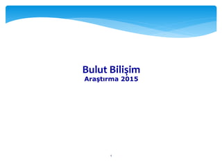 1
Bulut Bilişim
Araştırma 2015
 