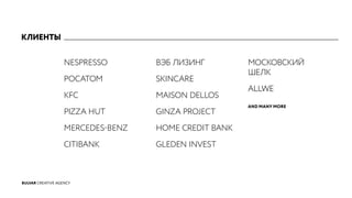 NESPRESSO
РОСАТОМ
KFC
PIZZA HUT
MERCEDES-BENZ
CITIBANK
ВЭБ ЛИЗИНГ
SKINCARE
MAISON DELLOS
GINZA PROJECT
HOME CREDIT BANK
GLEDEN INVEST
МОСКОВСКИЙ
ШЕЛК
ALLWE
AND MANY MORE
КЛИЕНТЫ
BULVAR CREATIVE AGENCY
 