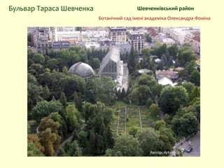 Автор: Artemco
Шевченківський районБульвар Тараса Шевченка
Ботанічний сад імені академіка Олександра Фоміна
 