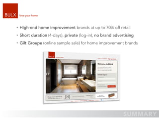 love your home



High-end home improvement brands at up to 70% off retail
Short duration (4-days), private (log-in), no brand advertising
Gilt Groupe (online sample sale) for home improvement brands
 