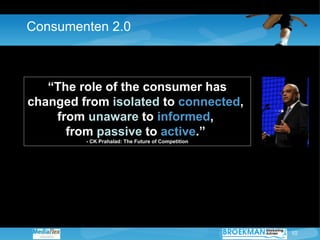 Consumenten 2.0 “ The role of the consumer has changed from  isolated  to  connected ,  from  unaware  to  informed ,  fro...