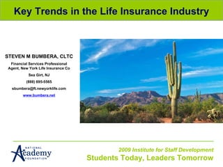 Key Trends in the Life Insurance Industry STEVEN M BUMBERA, CLTC Financial Services Professional Agent, New York Life Insurance Co Sea Girt, NJ (888) 695-5565 [email_address] www.bumbera.net 