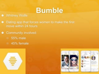 Bumble Whitney Wolfe
 Dating app that forces women to make the first
move within 24 hours
 Community involved:
 55% male
 45% female
 