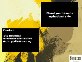 Visual art:
•360 campaigns
•Production & installation
•Artist profile & sourcing
Flaunt your brand’s
aspirational side
 