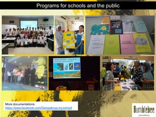 More documentations:
https://www.facebook.com/Gempaknya.my.school
Programs for schools and the public
 