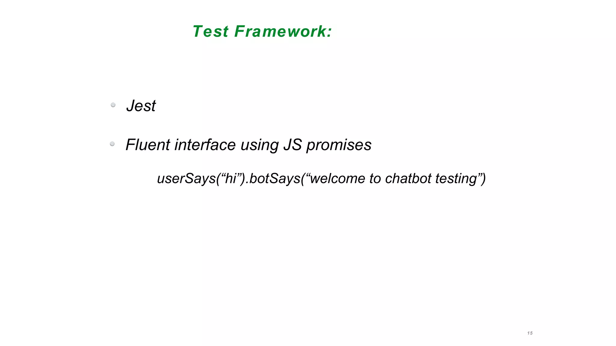 15
Test Framework:
Jest
Fluent interface using JS promises
userSays(“hi”).botSays(“welcome to chatbot testing”)
 