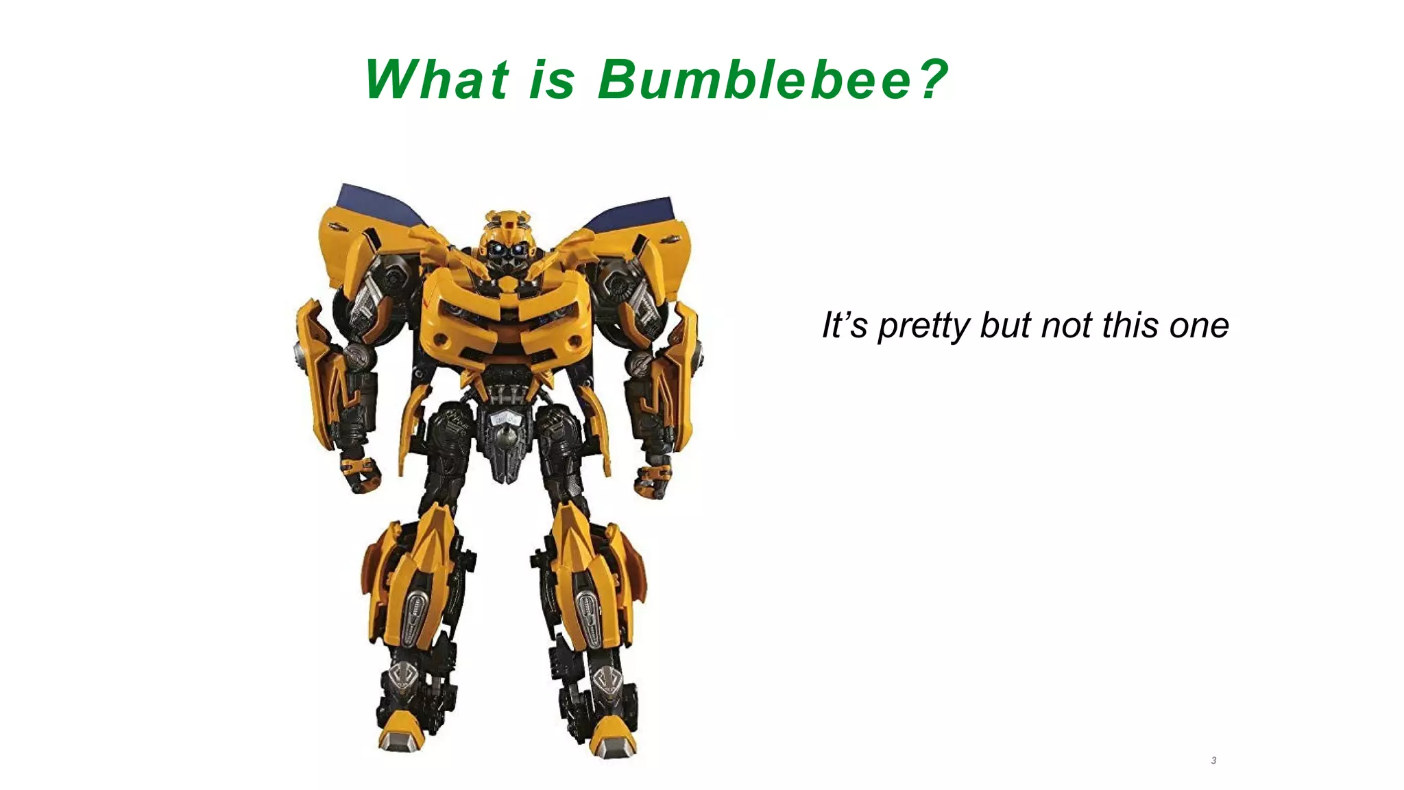 3
What is Bumblebee?
It’s pretty but not this one
 
