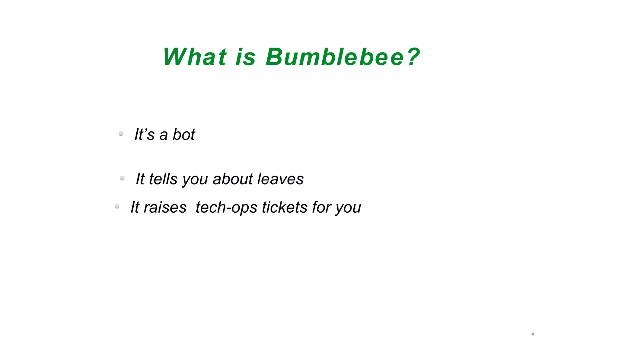 4
What is Bumblebee?
It’s a bot
It tells you about leaves
It raises tech-ops tickets for you
 