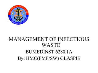 MANAGEMENT OF INFECTIOUS
WASTE
BUMEDINST 6280.1A
By: HMC(FMF/SW) GLASPIE
 