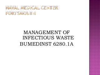 MANAGEMENT OF
INFECTIOUS WASTE
BUMEDINST 6280.1A
 