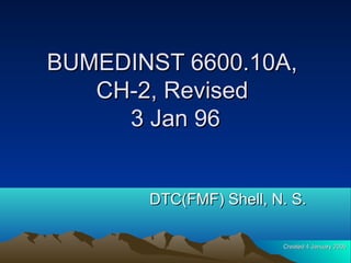 BUMEDINST 6600.10A,BUMEDINST 6600.10A,
CH-2, RevisedCH-2, Revised
3 Jan 963 Jan 96
DTC(FMF) Shell, N. S.DTC(FMF) Shell, N. S.
Created 4 January 2006Created 4 January 2006
 