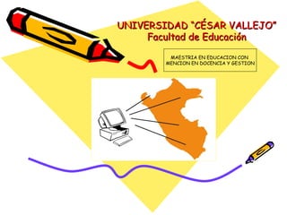 UNIVERSIDAD “CÉSAR VALLEJO” Facultad de Educación MAESTRIA EN EDUCACION CON  MENCION EN DOCENCIA Y GESTION 