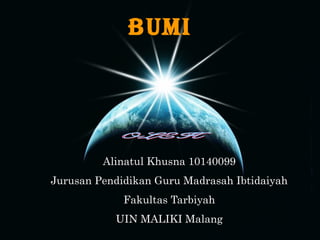 Alinatul Khusna 10140099Alinatul Khusna 10140099
Jurusan Pendidikan Guru Madrasah IbtidaiyahJurusan Pendidikan Guru Madrasah Ibtidaiyah
Fakultas TarbiyahFakultas Tarbiyah
UIN MALIKI MalangUIN MALIKI Malang
bumi
 