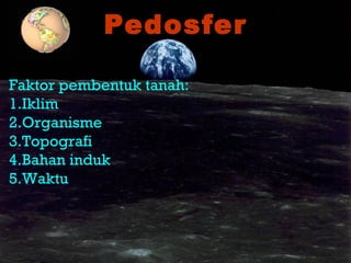 PedosferPedosfer
Faktor pembentuk tanah:
1.Iklim
2.Organisme
3.Topografi
4.Bahan induk
5.Waktu
 