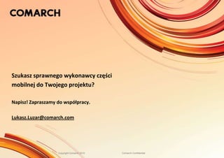 Szukasz sprawnego wykonawcy części mobilnej do Twojego projektu?Napisz! Zapraszamy do współpracy.Lukasz.Luzar@comarch.com