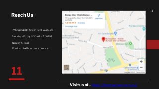 11
Reach Us
19 Seapeak Rd Ocean Reef WA 6027
Monday – Friday 8.30AM – 5.00 PM
Sunday Closed
Email – info@bumpaman.com.au
11
Visit us at - https://bumpaman.com.au/
 