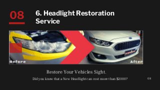 Restore Your Vehicles Sight.
08
08 6. Headlight Restoration
Service
Did you know that a New Headlight can cost more than $2000?
 