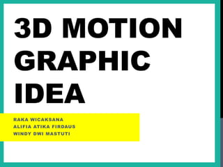 3D MOTION
GRAPHIC
IDEA
RAKA WICAKSANA
ALIFIA ATIKA FIRDAUS
WINDY DWI MASTUTI
 
