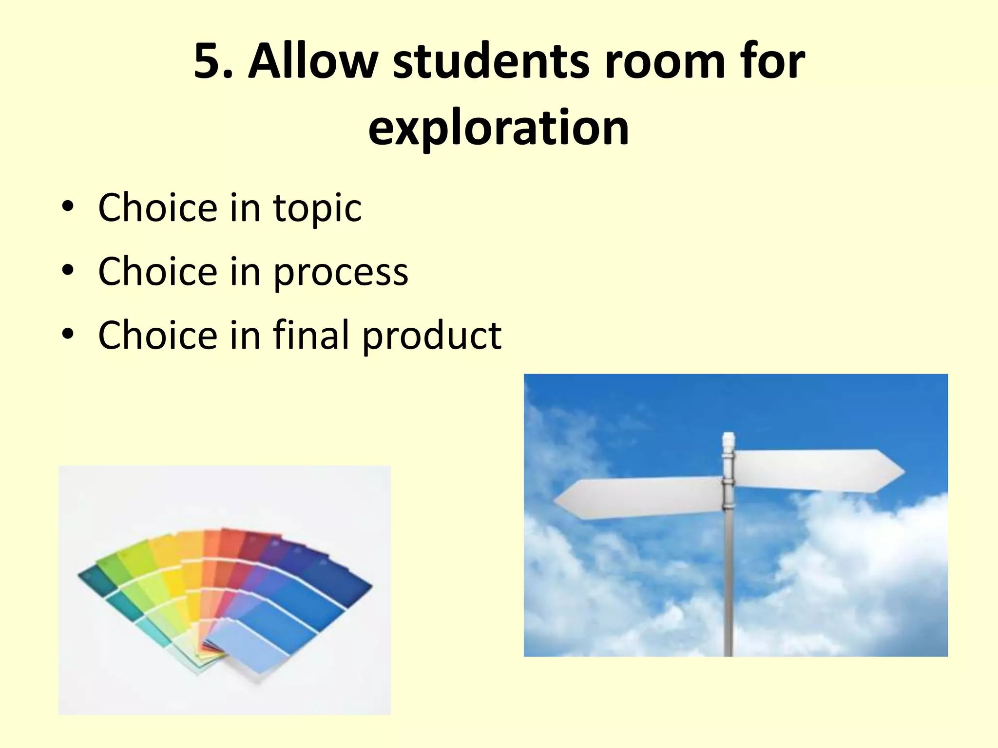 5. Allow students room for explorationChoice in topicChoice in processChoice in final product