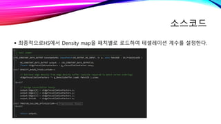 소스코드
 최종적으로HS에서 Density map을 패치별로 로드하여 테셀레이션 계수를 설정한다.
 