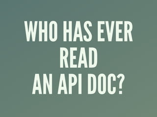 WHO HAS EVER
READ
AN API DOC?
 
