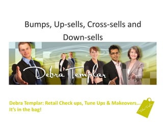 Bumps, Up-sells, Cross-sells and  Down-sells Debra Templar: Retail Check ups, Tune Ups & Makeovers....It’s in the bag!  
