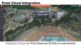 Point Cloud Integration
Integration of large size Point Cloud and 3D GIS on a web browser
 