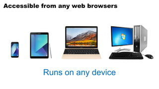 Runs on any device
Accessible from any web browsers
 