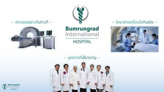 - บุคลากรที่เชี่ยวชาญ -
- รักษาด้วยเครื่องมือทันสมัย -- ตรวจเจออย่างทันท่วงที -
 