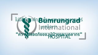 ไม่มีสิ่งใดสาคัญกับโรงพยาบาลบารุงราษฎร์
มากไปกว่า
“ความปลอดภัยของผู้ป่วยและบุคลากร”
 